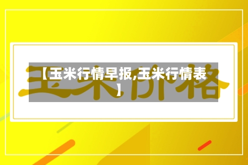 【玉米行情早报,玉米行情表】
