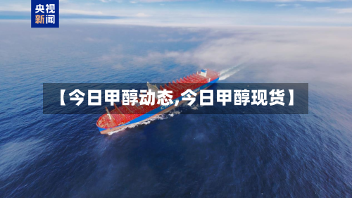 【今日甲醇动态,今日甲醇现货】