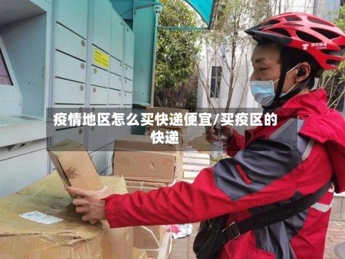 疫情地区怎么买快递便宜/买疫区的快递-第2张图片