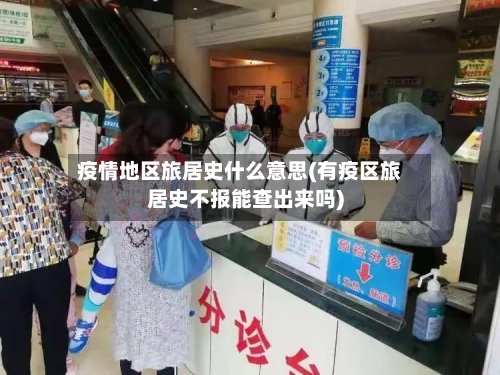 疫情地区旅居史什么意思(有疫区旅居史不报能查出来吗)