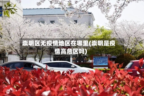崇明区无疫情地区在哪里(崇明是疫情高危区吗)-第3张图片