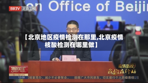 【北京地区疫情检测在那里,北京疫情核酸检测在哪里做】