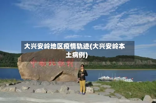 大兴安岭地区疫情轨迹(大兴安岭本土病例)-第3张图片