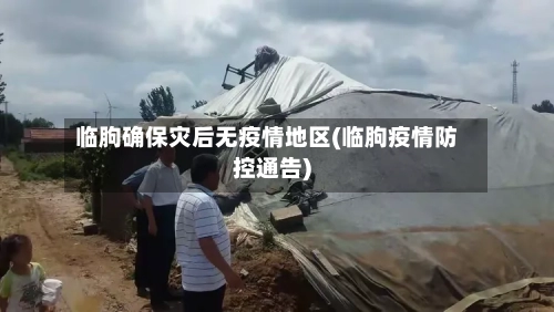 临朐确保灾后无疫情地区(临朐疫情防控通告)-第3张图片