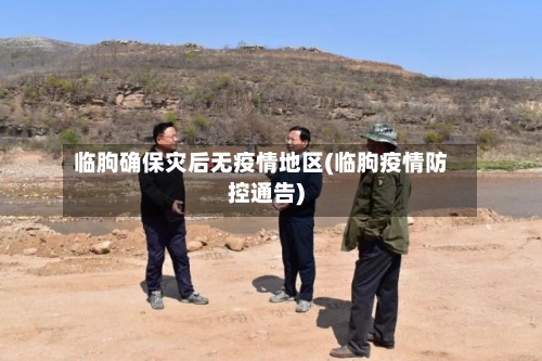 临朐确保灾后无疫情地区(临朐疫情防控通告)