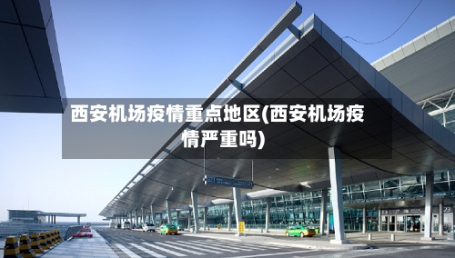 西安机场疫情重点地区(西安机场疫情严重吗)