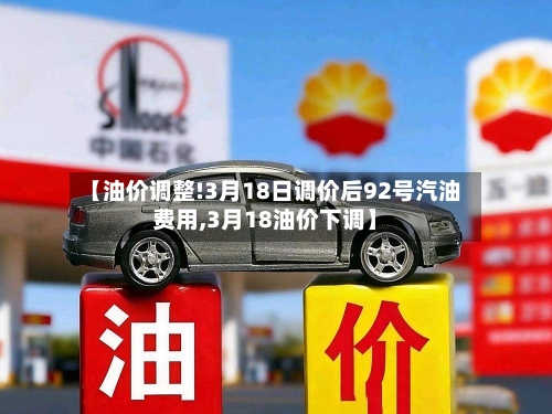 【油价调整!3月18日调价后92号汽油费用,3月18油价下调】-第2张图片