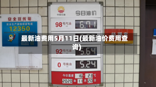最新油费用5月11日(最新油价费用查询)