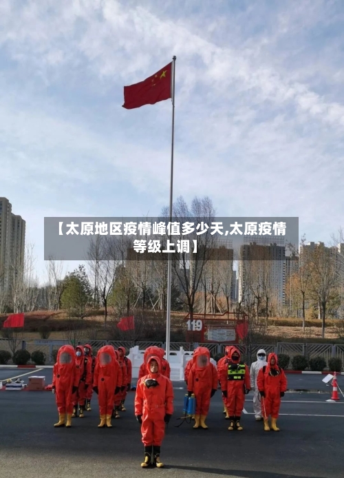 【太原地区疫情峰值多少天,太原疫情等级上调】