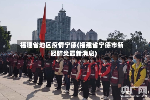 福建省地区疫情宁德(福建省宁德市新冠肺炎最新消息)