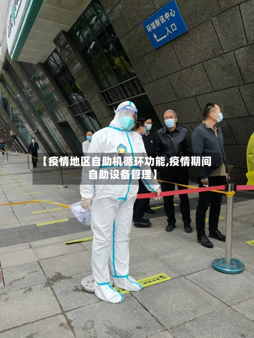 【疫情地区自助机循环功能,疫情期间自助设备管理】