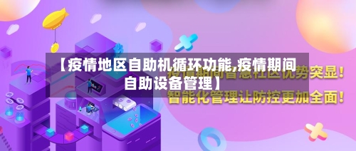 【疫情地区自助机循环功能,疫情期间自助设备管理】-第2张图片