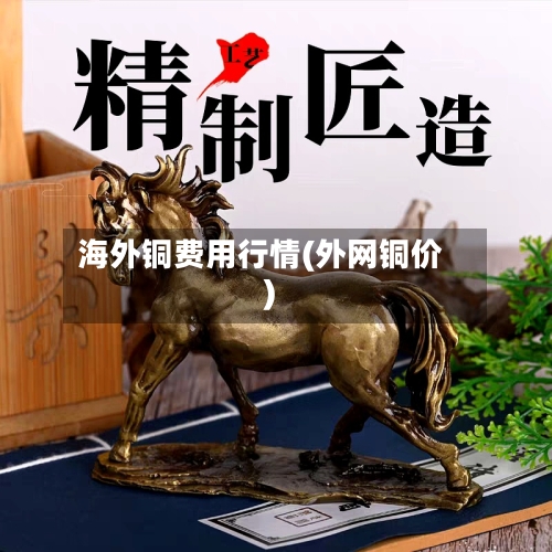 海外铜费用行情(外网铜价)-第2张图片
