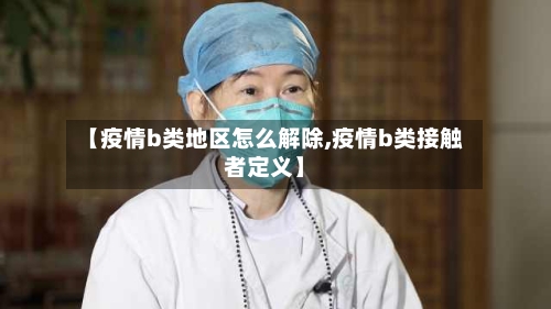 【疫情b类地区怎么解除,疫情b类接触者定义】-第3张图片