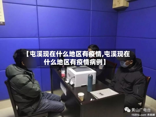 【屯溪现在什么地区有疫情,屯溪现在什么地区有疫情病例】