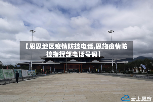 【恩思地区疫情防控电话,恩施疫情防控指挥部电话号码】-第3张图片