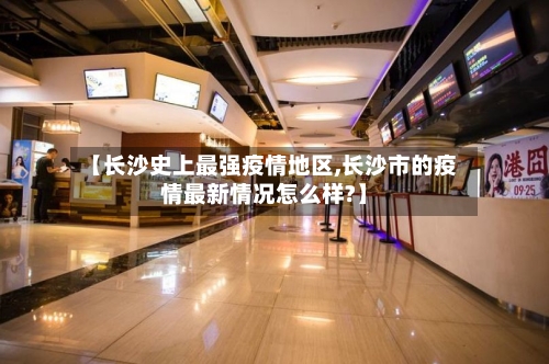 【长沙史上最强疫情地区,长沙市的疫情最新情况怎么样?】