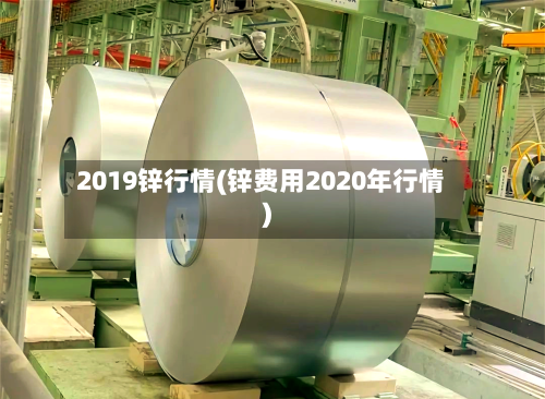 2019锌行情(锌费用2020年行情)-第3张图片