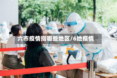 六市疫情指哪些地区/6地疫情