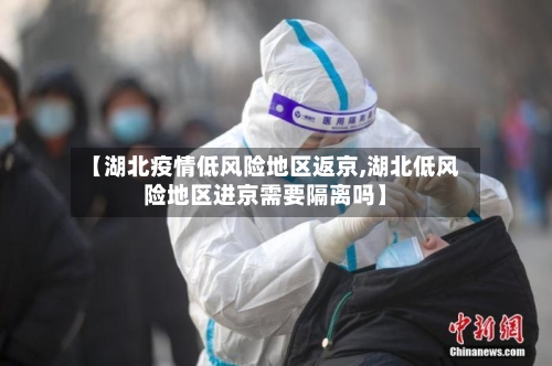 【湖北疫情低风险地区返京,湖北低风险地区进京需要隔离吗】-第2张图片