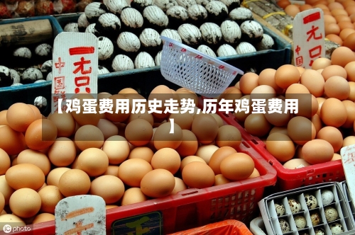 【鸡蛋费用历史走势,历年鸡蛋费用】