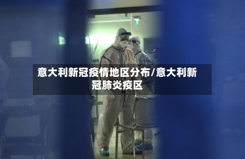 意大利新冠疫情地区分布/意大利新冠肺炎疫区