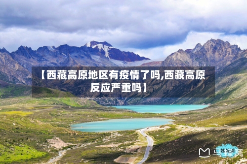 【西藏高原地区有疫情了吗,西藏高原反应严重吗】-第2张图片