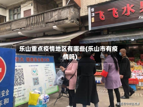 乐山重点疫情地区有哪些(乐山市有疫情吗)-第2张图片