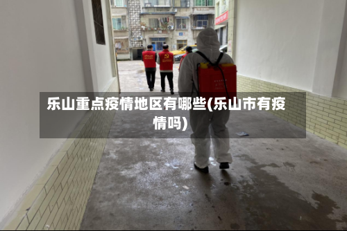 乐山重点疫情地区有哪些(乐山市有疫情吗)