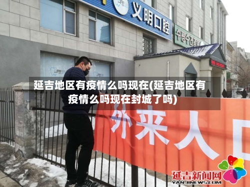 延吉地区有疫情么吗现在(延吉地区有疫情么吗现在封城了吗)