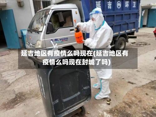 延吉地区有疫情么吗现在(延吉地区有疫情么吗现在封城了吗)-第2张图片