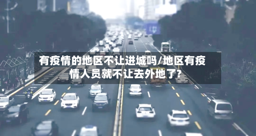 有疫情的地区不让进城吗/地区有疫情人员就不让去外地了?