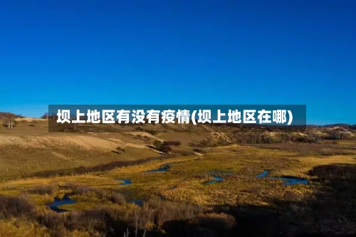 坝上地区有没有疫情(坝上地区在哪)-第3张图片