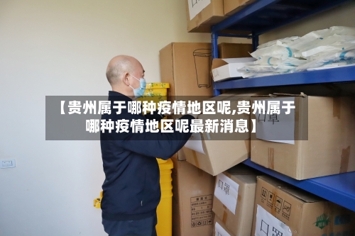 【贵州属于哪种疫情地区呢,贵州属于哪种疫情地区呢最新消息】