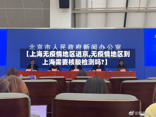 【上海无疫情地区进京,无疫情地区到上海需要核酸检测吗?】
