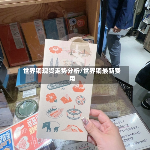 世界铜现货走势分析/世界铜最新费用-第3张图片