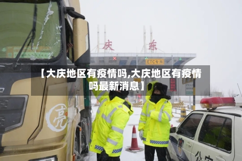 【大庆地区有疫情吗,大庆地区有疫情吗最新消息】-第3张图片