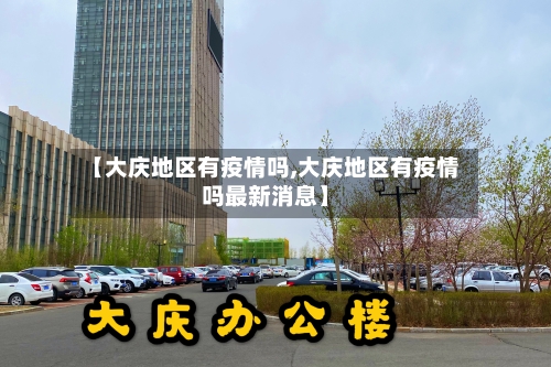 【大庆地区有疫情吗,大庆地区有疫情吗最新消息】-第2张图片