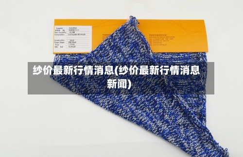 纱价最新行情消息(纱价最新行情消息新闻)