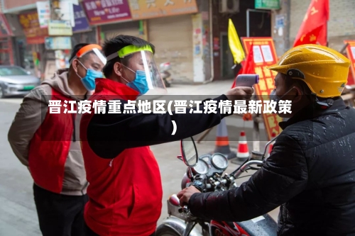 晋江疫情重点地区(晋江疫情最新政策)-第2张图片