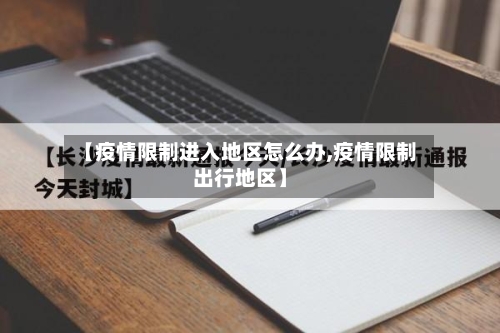 【疫情限制进入地区怎么办,疫情限制出行地区】