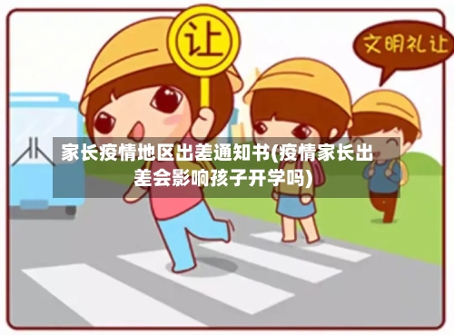 家长疫情地区出差通知书(疫情家长出差会影响孩子开学吗)