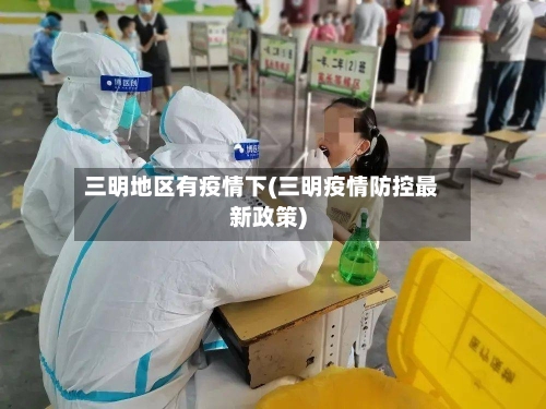 三明地区有疫情下(三明疫情防控最新政策)
