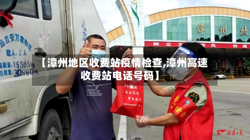 【漳州地区收费站疫情检查,漳州高速收费站电话号码】