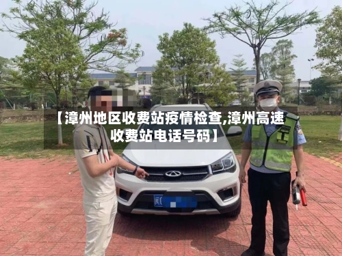 【漳州地区收费站疫情检查,漳州高速收费站电话号码】-第2张图片