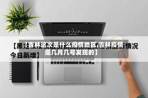 【吉林这次是什么疫情地区,吉林疫情是几月几号发现的】-第3张图片