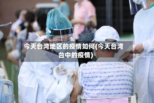 今天台湾地区的疫情如何(今天台湾台中的疫情)