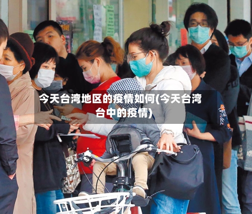 今天台湾地区的疫情如何(今天台湾台中的疫情)-第2张图片
