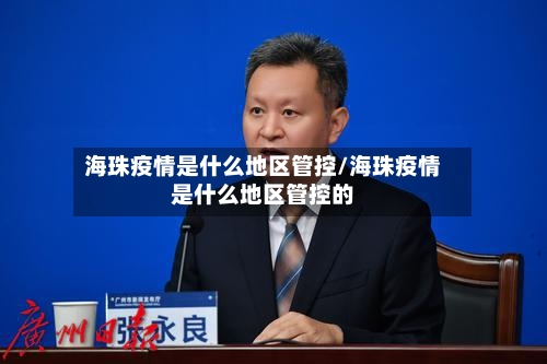 海珠疫情是什么地区管控/海珠疫情是什么地区管控的