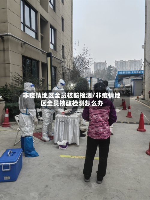非疫情地区全员核酸检测/非疫情地区全员核酸检测怎么办-第3张图片